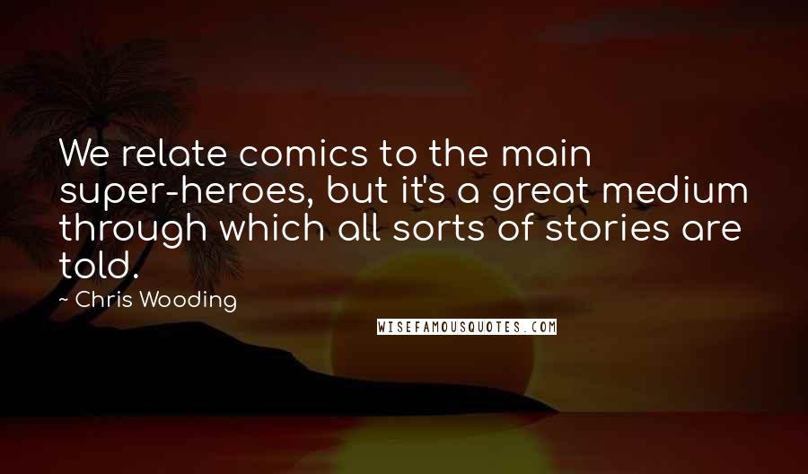 Chris Wooding Quotes: We relate comics to the main super-heroes, but it's a great medium through which all sorts of stories are told.