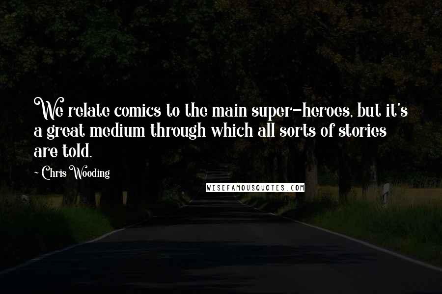 Chris Wooding Quotes: We relate comics to the main super-heroes, but it's a great medium through which all sorts of stories are told.