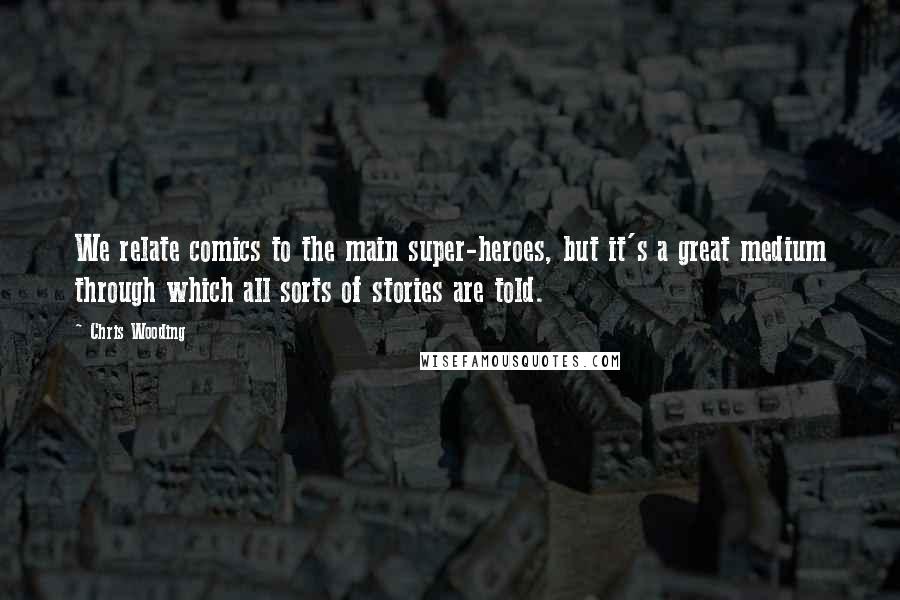 Chris Wooding Quotes: We relate comics to the main super-heroes, but it's a great medium through which all sorts of stories are told.