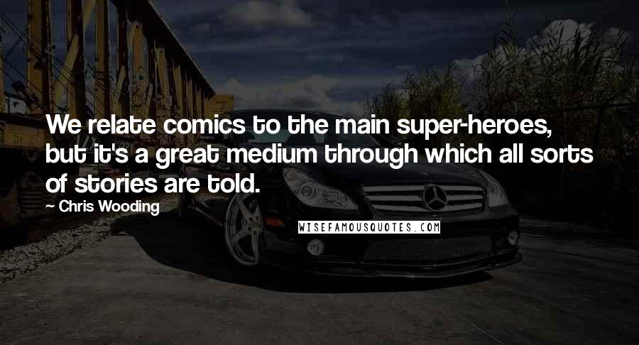 Chris Wooding Quotes: We relate comics to the main super-heroes, but it's a great medium through which all sorts of stories are told.