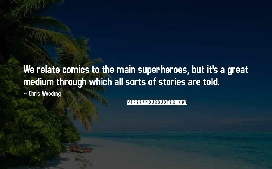 Chris Wooding Quotes: We relate comics to the main super-heroes, but it's a great medium through which all sorts of stories are told.
