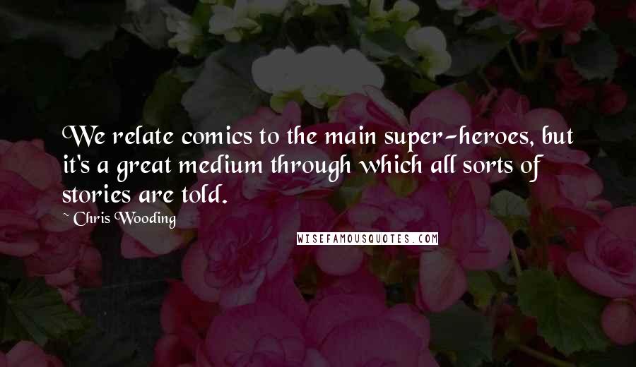 Chris Wooding Quotes: We relate comics to the main super-heroes, but it's a great medium through which all sorts of stories are told.