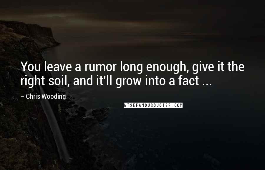 Chris Wooding Quotes: You leave a rumor long enough, give it the right soil, and it'll grow into a fact ...