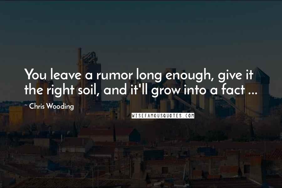 Chris Wooding Quotes: You leave a rumor long enough, give it the right soil, and it'll grow into a fact ...