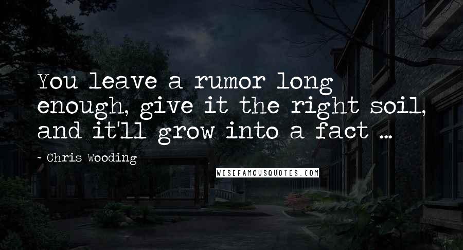 Chris Wooding Quotes: You leave a rumor long enough, give it the right soil, and it'll grow into a fact ...