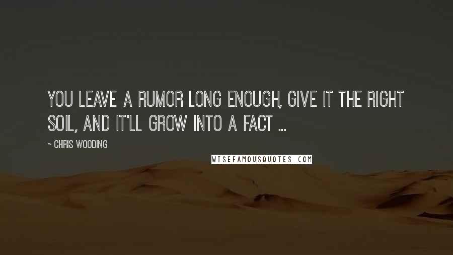 Chris Wooding Quotes: You leave a rumor long enough, give it the right soil, and it'll grow into a fact ...