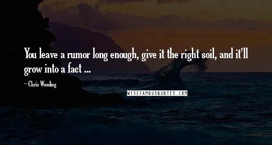 Chris Wooding Quotes: You leave a rumor long enough, give it the right soil, and it'll grow into a fact ...