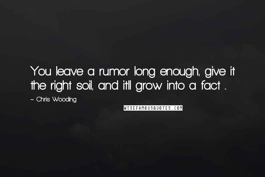 Chris Wooding Quotes: You leave a rumor long enough, give it the right soil, and it'll grow into a fact ...