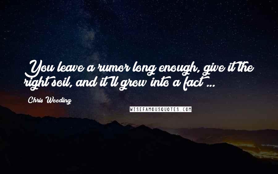 Chris Wooding Quotes: You leave a rumor long enough, give it the right soil, and it'll grow into a fact ...