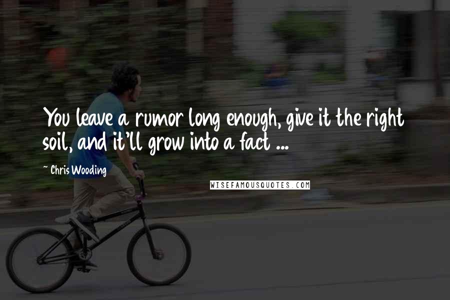 Chris Wooding Quotes: You leave a rumor long enough, give it the right soil, and it'll grow into a fact ...