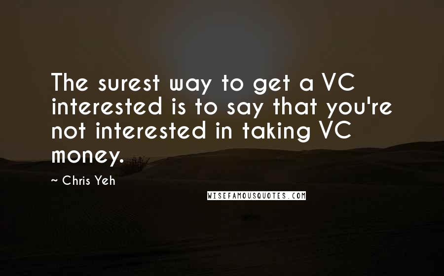 Chris Yeh Quotes: The surest way to get a VC interested is to say that you're not interested in taking VC money.