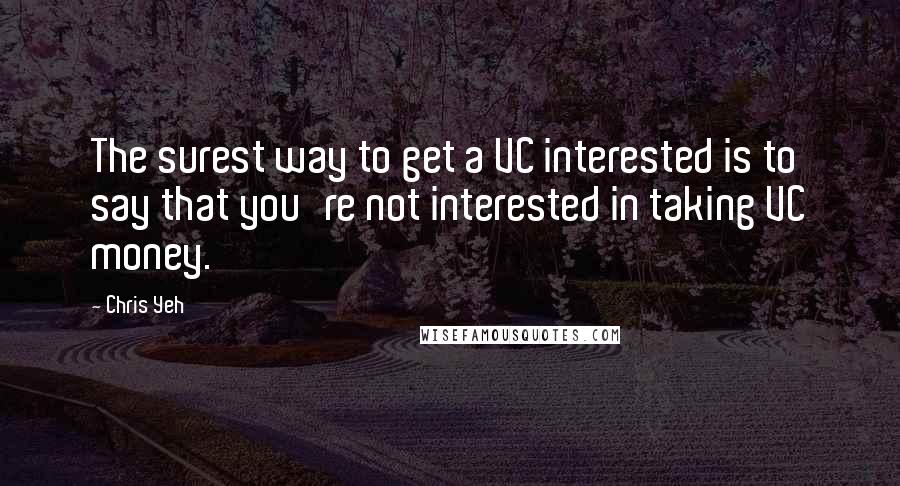 Chris Yeh Quotes: The surest way to get a VC interested is to say that you're not interested in taking VC money.