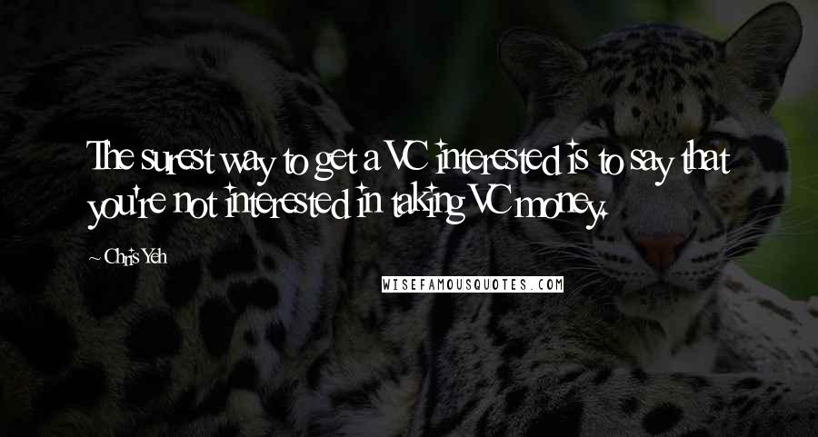 Chris Yeh Quotes: The surest way to get a VC interested is to say that you're not interested in taking VC money.