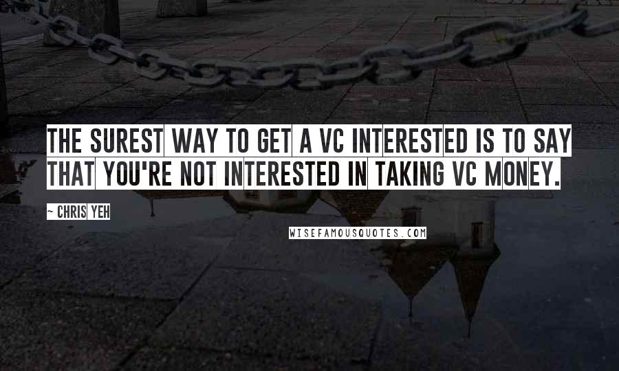 Chris Yeh Quotes: The surest way to get a VC interested is to say that you're not interested in taking VC money.