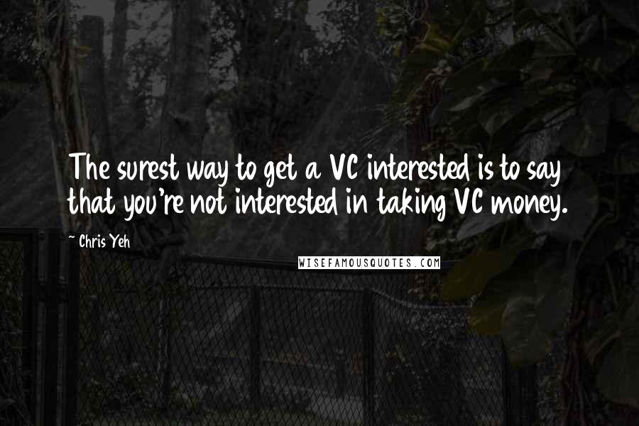 Chris Yeh Quotes: The surest way to get a VC interested is to say that you're not interested in taking VC money.