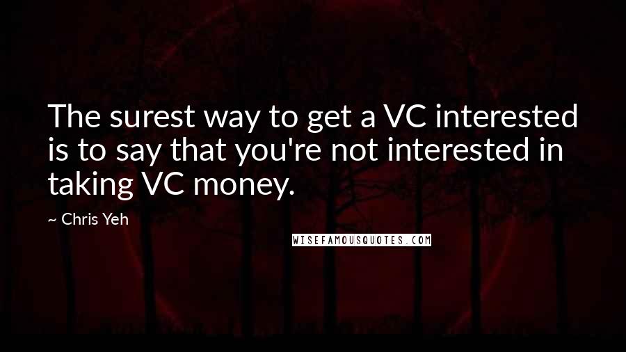 Chris Yeh Quotes: The surest way to get a VC interested is to say that you're not interested in taking VC money.