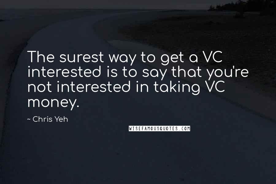 Chris Yeh Quotes: The surest way to get a VC interested is to say that you're not interested in taking VC money.