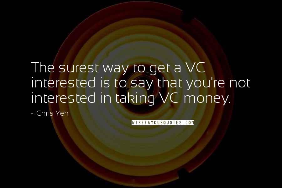 Chris Yeh Quotes: The surest way to get a VC interested is to say that you're not interested in taking VC money.