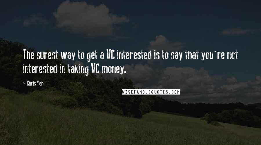 Chris Yeh Quotes: The surest way to get a VC interested is to say that you're not interested in taking VC money.