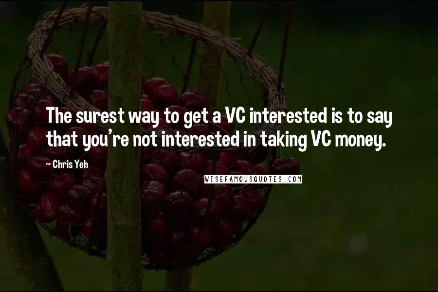 Chris Yeh Quotes: The surest way to get a VC interested is to say that you're not interested in taking VC money.