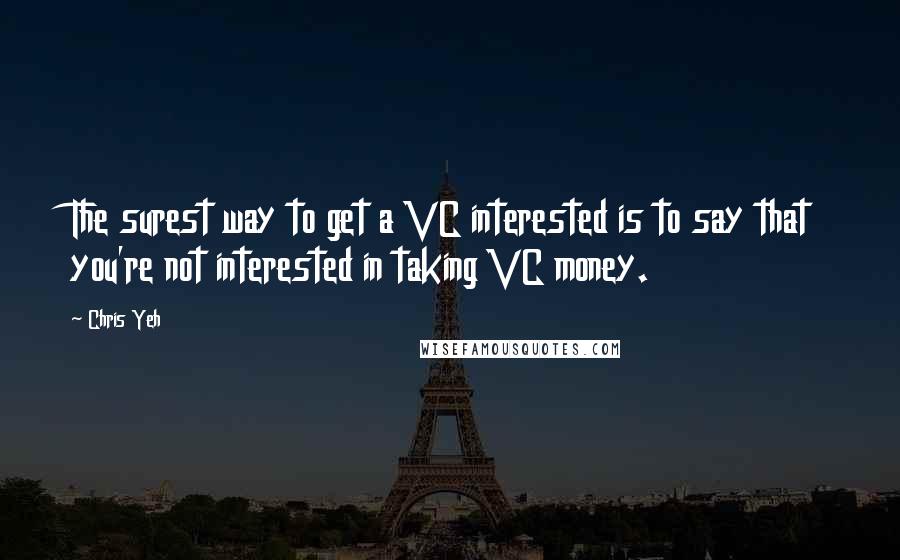 Chris Yeh Quotes: The surest way to get a VC interested is to say that you're not interested in taking VC money.