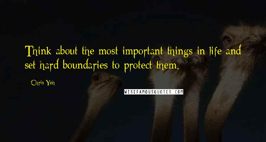 Chris Yeh Quotes: Think about the most important things in life and set hard boundaries to protect them.