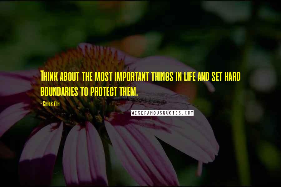 Chris Yeh Quotes: Think about the most important things in life and set hard boundaries to protect them.