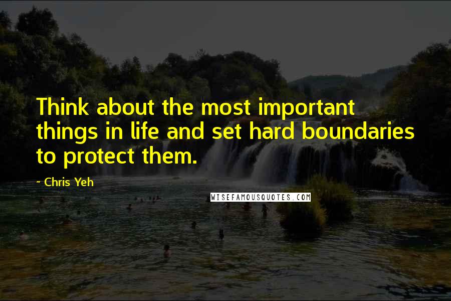 Chris Yeh Quotes: Think about the most important things in life and set hard boundaries to protect them.
