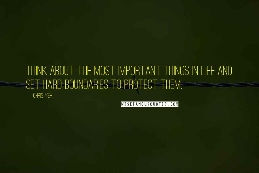 Chris Yeh Quotes: Think about the most important things in life and set hard boundaries to protect them.