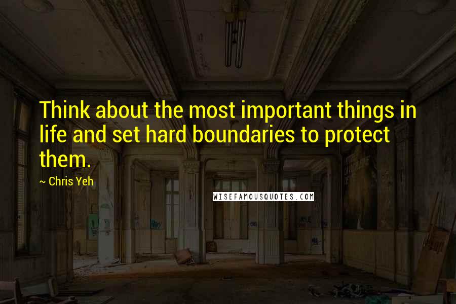 Chris Yeh Quotes: Think about the most important things in life and set hard boundaries to protect them.