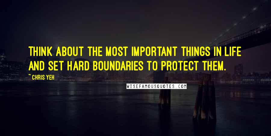 Chris Yeh Quotes: Think about the most important things in life and set hard boundaries to protect them.