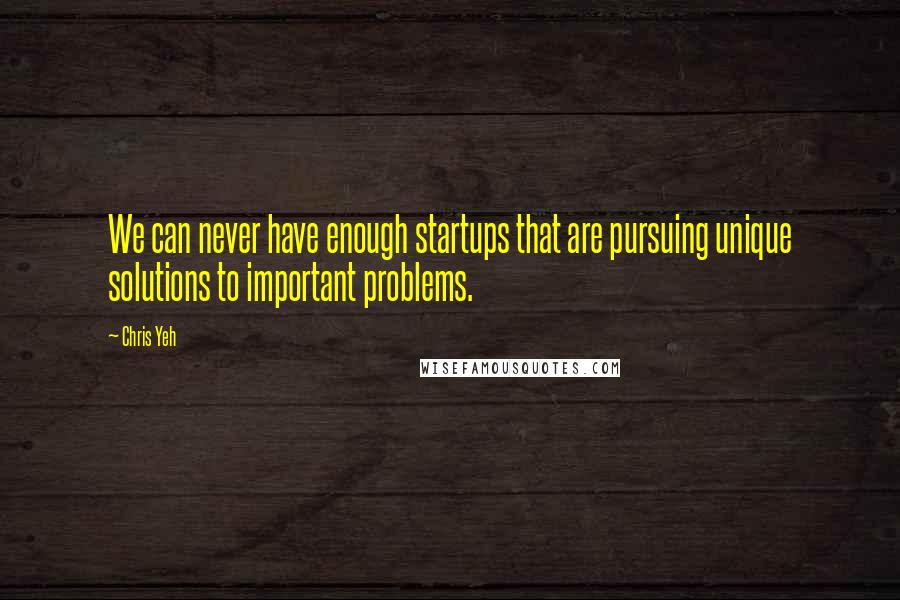 Chris Yeh Quotes: We can never have enough startups that are pursuing unique solutions to important problems.