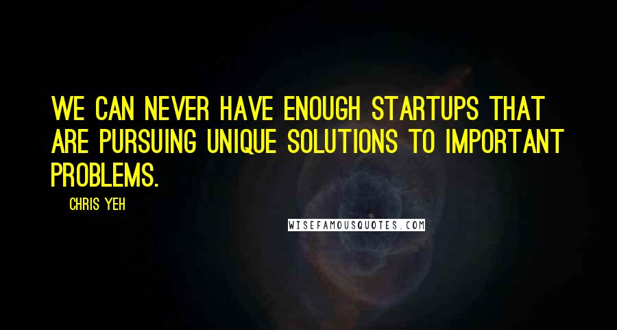 Chris Yeh Quotes: We can never have enough startups that are pursuing unique solutions to important problems.