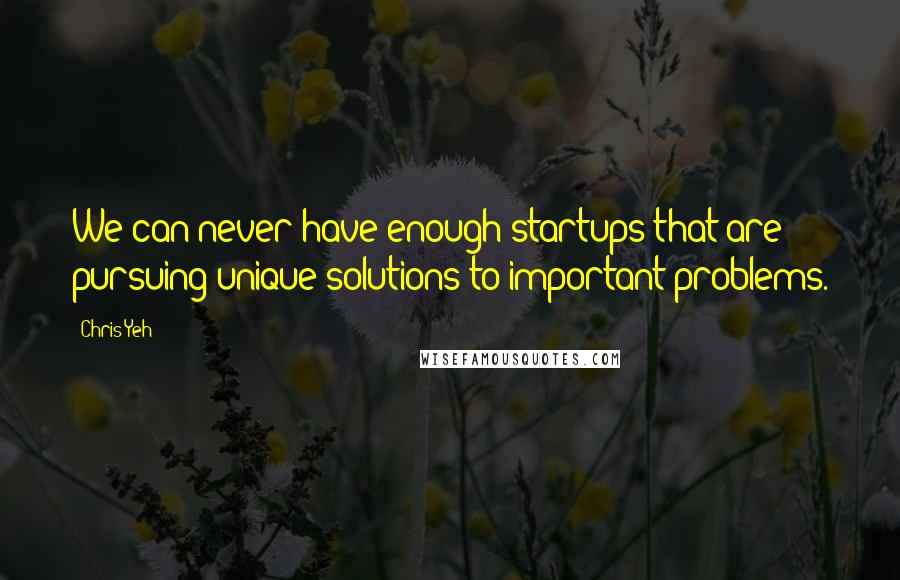 Chris Yeh Quotes: We can never have enough startups that are pursuing unique solutions to important problems.