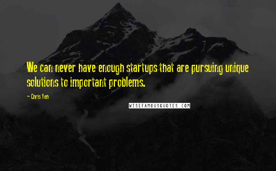 Chris Yeh Quotes: We can never have enough startups that are pursuing unique solutions to important problems.