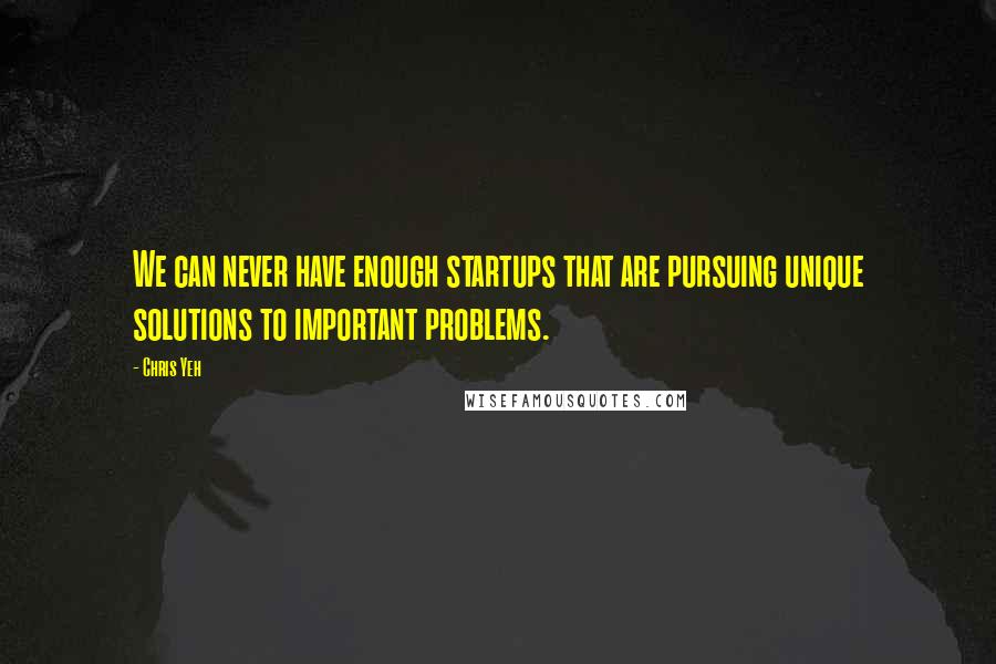 Chris Yeh Quotes: We can never have enough startups that are pursuing unique solutions to important problems.
