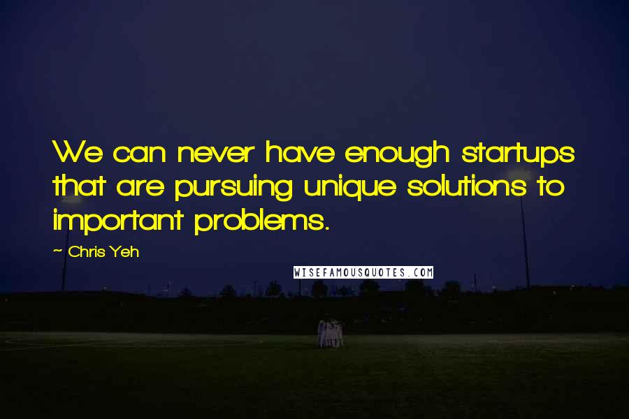 Chris Yeh Quotes: We can never have enough startups that are pursuing unique solutions to important problems.