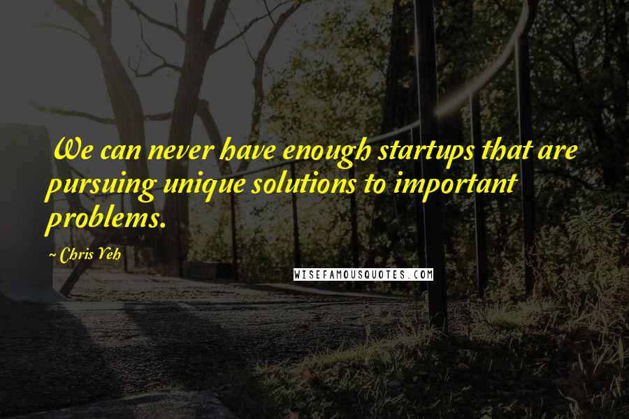 Chris Yeh Quotes: We can never have enough startups that are pursuing unique solutions to important problems.