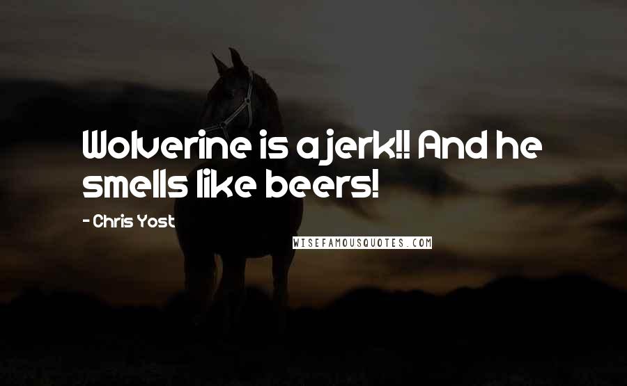 Chris Yost Quotes: Wolverine is a jerk!! And he smells like beers!