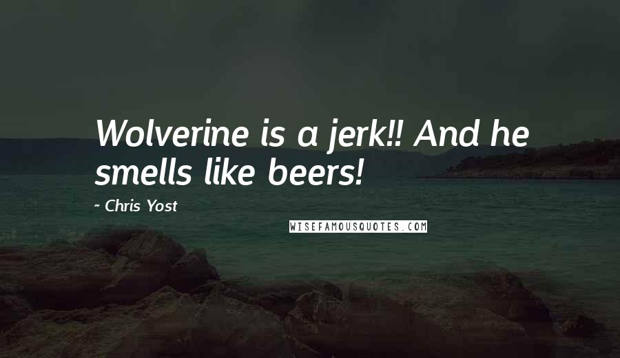 Chris Yost Quotes: Wolverine is a jerk!! And he smells like beers!