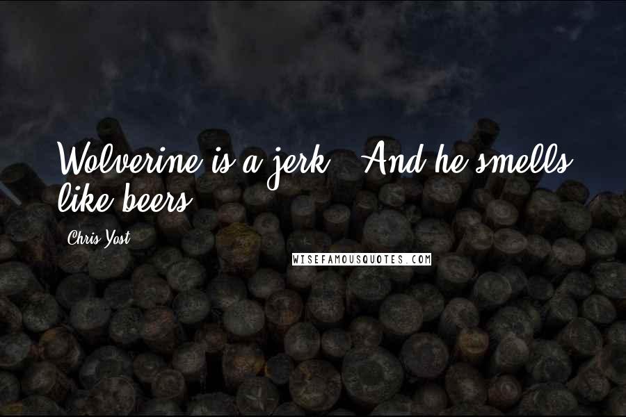 Chris Yost Quotes: Wolverine is a jerk!! And he smells like beers!