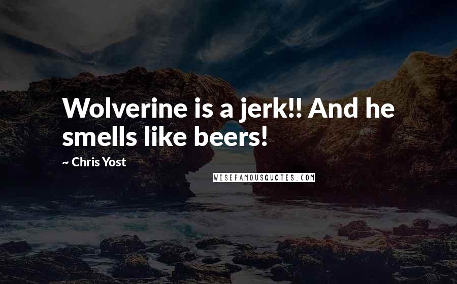 Chris Yost Quotes: Wolverine is a jerk!! And he smells like beers!