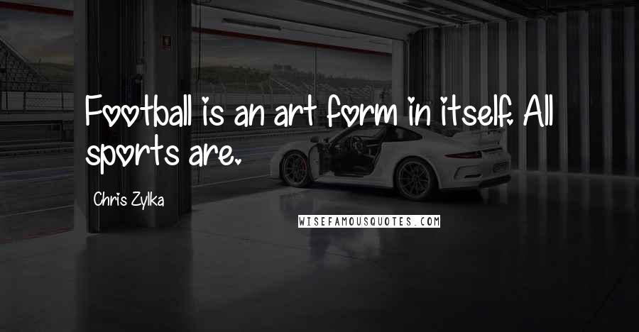 Chris Zylka Quotes: Football is an art form in itself. All sports are.