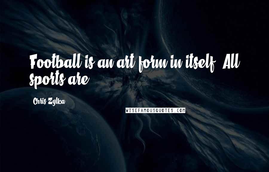 Chris Zylka Quotes: Football is an art form in itself. All sports are.