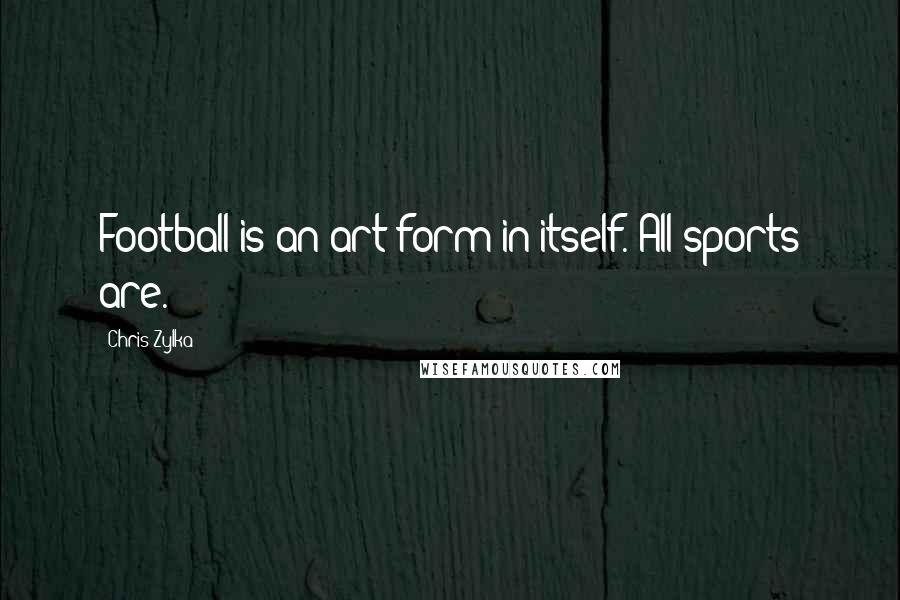 Chris Zylka Quotes: Football is an art form in itself. All sports are.