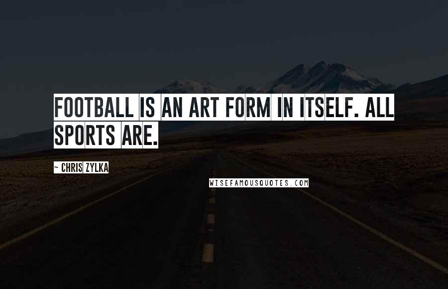 Chris Zylka Quotes: Football is an art form in itself. All sports are.
