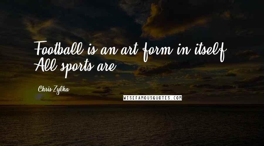 Chris Zylka Quotes: Football is an art form in itself. All sports are.