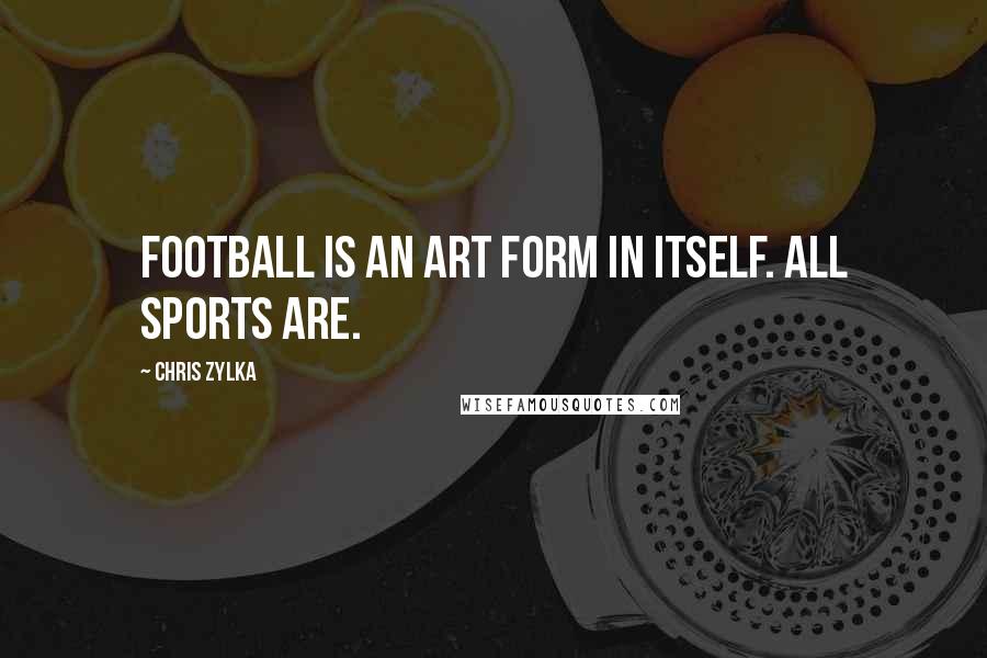 Chris Zylka Quotes: Football is an art form in itself. All sports are.