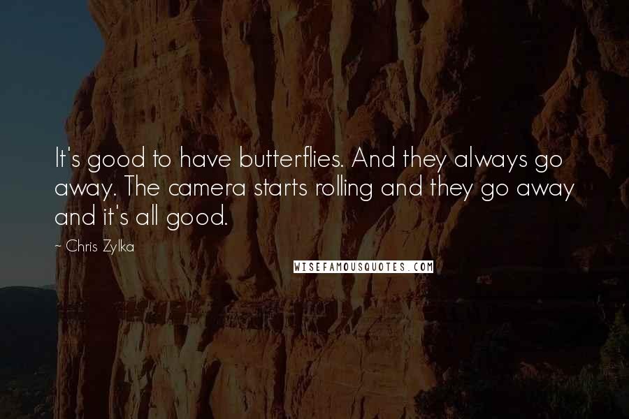 Chris Zylka Quotes: It's good to have butterflies. And they always go away. The camera starts rolling and they go away and it's all good.