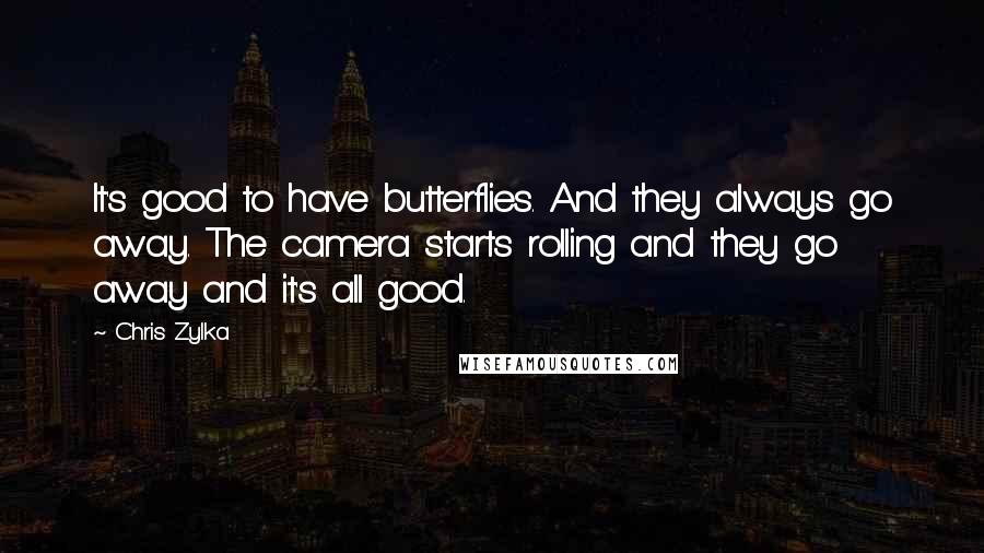 Chris Zylka Quotes: It's good to have butterflies. And they always go away. The camera starts rolling and they go away and it's all good.